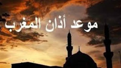 تعرف على موعد آذان المغرب في أول يوم من رمضان بالمحافظات