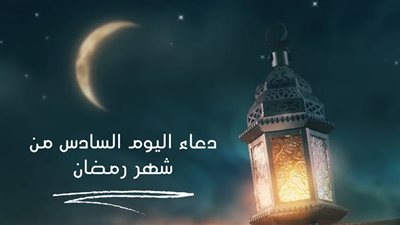 اللهم اجعلني فيه من عبادك الصالحين.. دعاء اليوم السادس من رمضان 